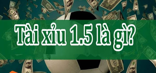 Keo tai xiu 1.5 1 Kèo tài xỉu 1.5 là gì? Hướng dẫn cách đọc kèo chuẩn nhất