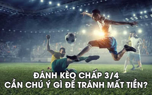 keo chap 3.4 3 Đánh kèo chấp 3/4 cần chú ý gì để tránh mất tiền?