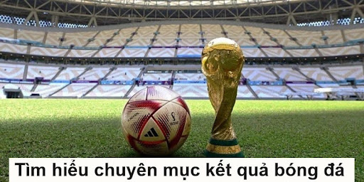 ket qua bong da 1 Tìm hiểu chi tiết chuyên mục kết quả bóng đá tại nền tảng Kèo bóng đá